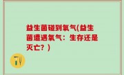 益生菌碰到氧气(益生菌遭遇氧气：生存还是灭亡？)