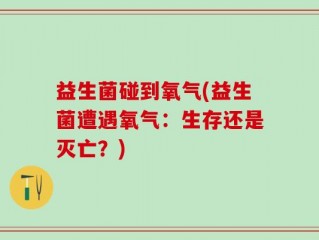 益生菌碰到氧气(益生菌遭遇氧气：生存还是灭亡？)
