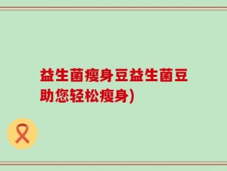 益生菌瘦身豆益生菌豆助您轻松瘦身)
