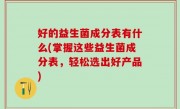 好的益生菌成分表有什么(掌握这些益生菌成分表，轻松选出好产品)