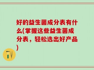 好的益生菌成分表有什么(掌握这些益生菌成分表，轻松选出好产品)