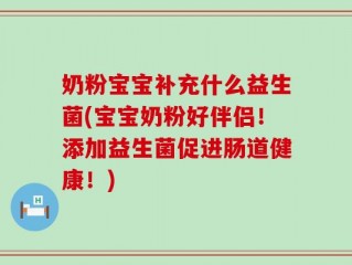 奶粉宝宝补充什么益生菌(宝宝奶粉好伴侣！添加益生菌促进肠道健康！)