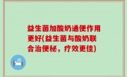 益生菌加酸奶通便作用更好(益生菌与酸奶联合治便秘，疗效更佳)