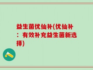益生菌优仙补(优仙补：有效补充益生菌新选择)