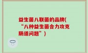 益生菌八联菌的品牌(“八种益生菌合力攻克肠道问题”)