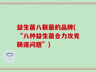 益生菌八联菌的品牌(“八种益生菌合力攻克肠道问题”)