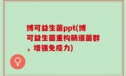 博可益生菌ppt(博可益生菌重构肠道菌群，增强免疫力)