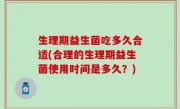 生理期益生菌吃多久合适(合理的生理期益生菌使用时间是多久？)
