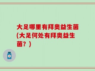 大足哪里有拜奥益生菌(大足何处有拜奥益生菌？)