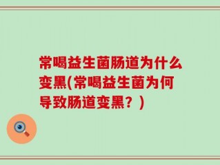 常喝益生菌肠道为什么变黑(常喝益生菌为何导致肠道变黑？)