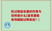 抗过敏益生菌的作用与功效是什么(益生菌能有效缓解过敏反应？)