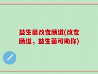益生菌改变肠道(改变肠道，益生菌可助你)