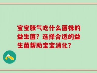 宝宝胀气吃什么菌株的益生菌？选择合适的益生菌帮助宝宝消化？