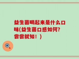 益生菌喝起来是什么口味(益生菌口感如何？尝尝就知！)