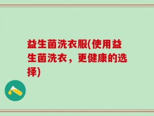 益生菌洗衣服(使用益生菌洗衣，更健康的选择)