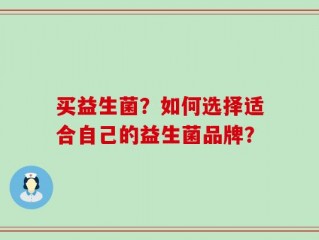 买益生菌？如何选择适合自己的益生菌品牌？
