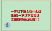 一岁以下适合吃什么益生菌(一岁以下宝宝适宜摄取哪些益生菌？)