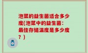 泡菜的益生菌适合多少度(泡菜中的益生菌：最佳存储温度是多少度？)