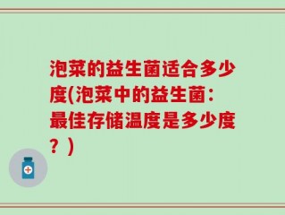 泡菜的益生菌适合多少度(泡菜中的益生菌：最佳存储温度是多少度？)