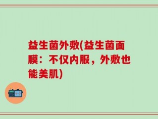益生菌外敷(益生菌面膜：不仅内服，外敷也能美肌)