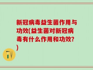 新冠病毒益生菌作用与功效(益生菌对新冠病毒有什么作用和功效？)