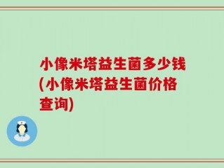 小像米塔益生菌多少钱(小像米塔益生菌价格查询)