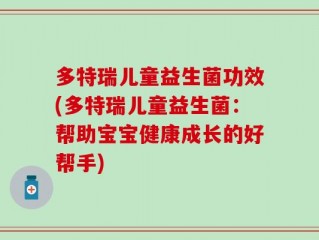 多特瑞儿童益生菌功效(多特瑞儿童益生菌：帮助宝宝健康成长的好帮手)