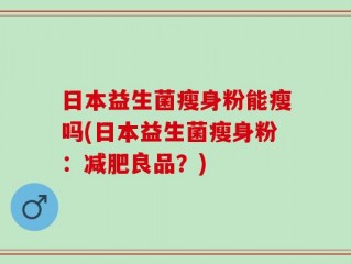 日本益生菌瘦身粉能瘦吗(日本益生菌瘦身粉：减肥良品？)