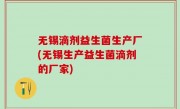 无锡滴剂益生菌生产厂(无锡生产益生菌滴剂的厂家)
