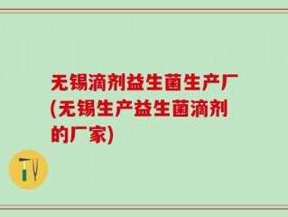 无锡滴剂益生菌生产厂(无锡生产益生菌滴剂的厂家)