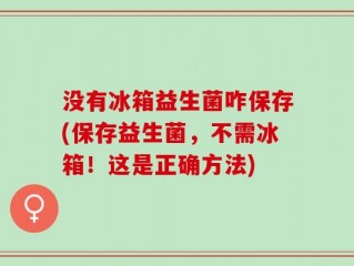 没有冰箱益生菌咋保存(保存益生菌，不需冰箱！这是正确方法)