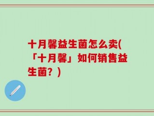 十月馨益生菌怎么卖(「十月馨」如何销售益生菌？)