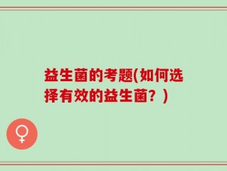 益生菌的考题(如何选择有效的益生菌？)