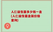 人仁益生菌多少钱一盒(人仁益生菌盒装价格查询)
