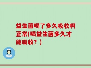 益生菌喝了多久吸收啊正常(喝益生菌多久才能吸收？)