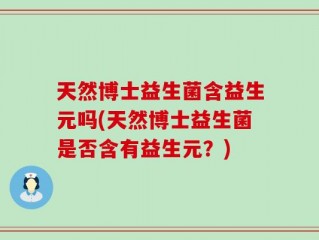 天然博士益生菌含益生元吗(天然博士益生菌是否含有益生元？)