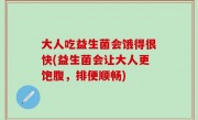 大人吃益生菌会饿得很快(益生菌会让大人更饱腹，排便顺畅)