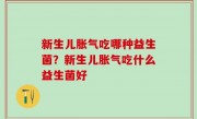 新生儿胀气吃哪种益生菌？新生儿胀气吃什么益生菌好