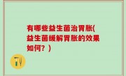 有哪些益生菌治胃胀(益生菌缓解胃胀的效果如何？)
