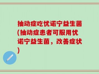 抽动症吃忧诺宁益生菌(抽动症患者可服用忧诺宁益生菌，改善症状)