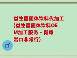 益生菌固体饮料代加工(益生菌固体饮料OEM加工服务 - 健康出口非常行)