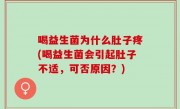 喝益生菌为什么肚子疼(喝益生菌会引起肚子不适，可否原因？)