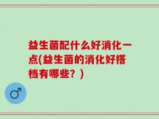 益生菌配什么好消化一点(益生菌的消化好搭档有哪些？)