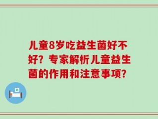 儿童8岁吃益生菌好不好？专家解析儿童益生菌的作用和注意事项？