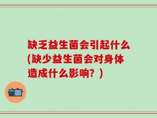 缺乏益生菌会引起什么(缺少益生菌会对身体造成什么影响？)
