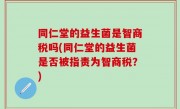 同仁堂的益生菌是智商税吗(同仁堂的益生菌是否被指责为智商税？)