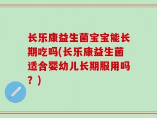长乐康益生菌宝宝能长期吃吗(长乐康益生菌适合婴幼儿长期服用吗？)
