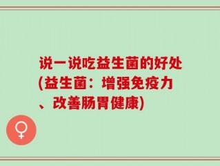 说一说吃益生菌的好处(益生菌：增强免疫力、改善肠胃健康)