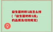 益生菌奶粉1段怎么样(「益生菌奶粉1段」的品质及功效概览)