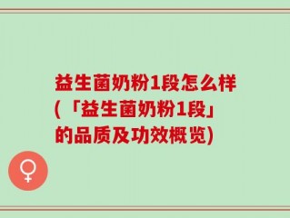 益生菌奶粉1段怎么样(「益生菌奶粉1段」的品质及功效概览)